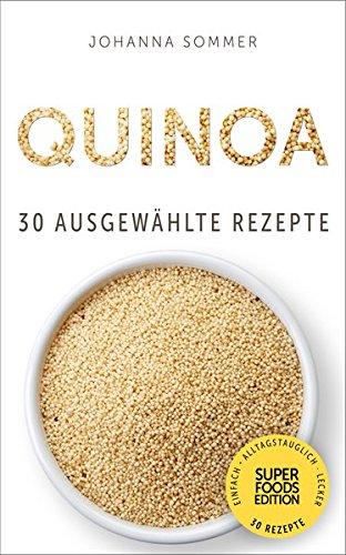 Quinoa: 30 gesammelte Superfood Rezepte für jeden Tag und jede Küche (Superfoods Edition)