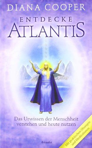 Entdecke Atlantis. Das Urwissen der Menschheit verstehen und heute nutzen