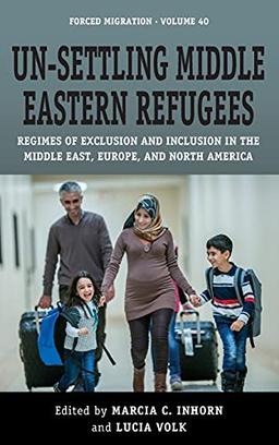 Un-Settling Middle Eastern Refugees: Regimes of Exclusion and Inclusion in the Middle East, Europe, and North America (Forced Migration, 40)