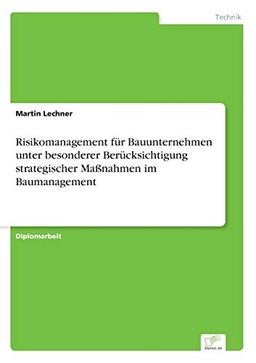 Risikomanagement für Bauunternehmen unter besonderer Berücksichtigung strategischer Maßnahmen im Baumanagement