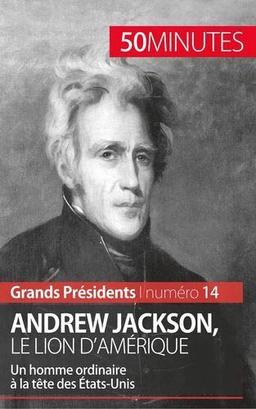 Andrew Jackson, le Lion d'Amérique : Un homme ordinaire à la tête des Etats-Unis