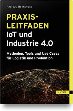 Praxisleitfaden IoT und Industrie 4.0: Methoden, Tools und Use Cases für Logistik und Produktion