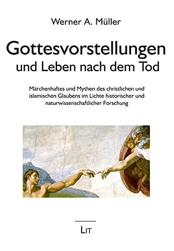 Gottesvorstellungen und Leben nach dem Tod: Märchenhaftes und Mythen des christlichen und islamischen Glaubens im Lichte historischer und naturwissenschaftlicher Forschung