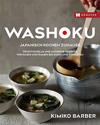 Washoku - Japanisch kochen zuhause: Traditionelle und moderne Rezepte von Dashi und Ramen bis Sushi und Tonkatsu