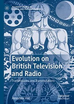 Evolution on British Television and Radio: Transmissions and Transmutations (Palgrave Studies in Science and Popular Culture)