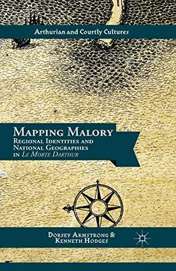 Mapping Malory: Regional Identities and National Geographies in Le Morte Darthur (Arthurian and Courtly Cultures)