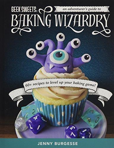 Geek Sweets: An Adventurer's Guide to the World of Baking Wizardry