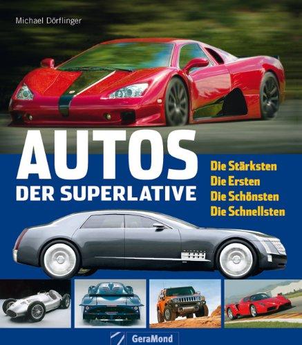 Autos der Superlative: Die Stärksten - Die Ersten - Die Schönsten - Die Schnellsten