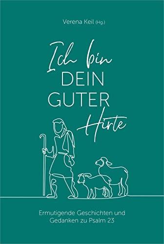 Ich bin dein guter Hirte: Ermutigende Geschichten und Gedanken zu Psalm 23