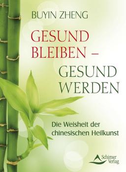 Gesund bleiben, gesund werden - Die Weisheit der chinesischen Heilkunst