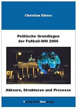 Politische Grundlagen der Weltmeisterschaft 2006: Akteure, Strukturen und Prozesse im internationalen Fussball: Akteure, Strukturen und Prozesse im internationalen Fußball