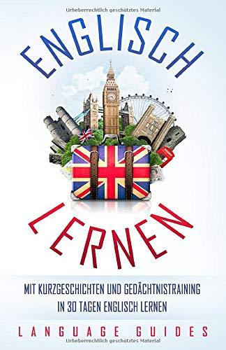 Englisch lernen: Mit Kurzgeschichten und Gedächtnistraining in 30 Tagen Englisch lernen (BONUS: zahlreiche Übungen inkl. Lösungen) (Sprachen lernen für Anfänger, Band 1)