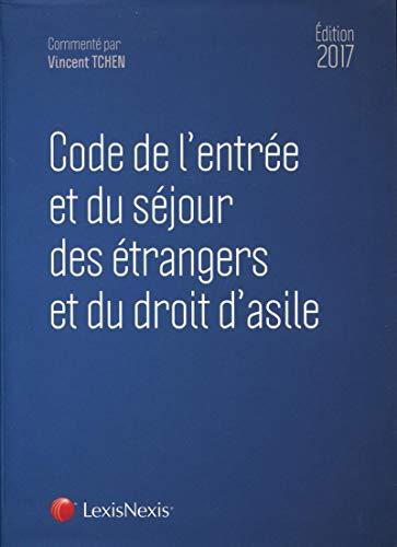 Code de l'entrée et du séjour des étrangers et du droit d'asile : édition 2017