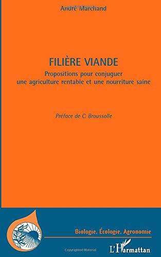 Filière viande : propositions pour conjuguer une agriculture rentable et une nourriture saine : quarante années d'expérience professionnelle dans l'agriculture et l'agro-industrie : paradoxes et incertitudes : agriculture agroalimentaire, PAC, viande bo...