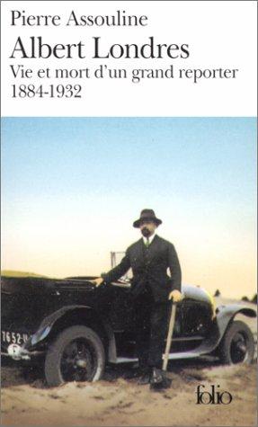 Albert Londres : vie et mort d'un grand reporter, 1884-1932