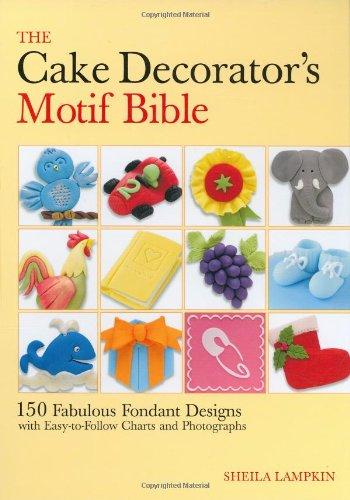 The Cake Decorator's Motif Bible: 150 Fabulous Fondant Designs with Easy-To-Follow Charts and Photographs