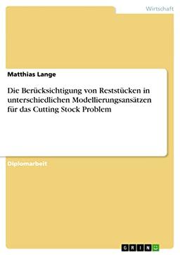 Die Berücksichtigung von Reststücken in unterschiedlichen Modellierungsansätzen für das Cutting Stock Problem: Diplomarbeit