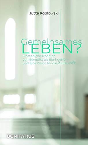 Gemeinsames Leben?: Klösterliche Tradition von Benedikt bis Bonhoeffer - und eine Vision für die Zukunft