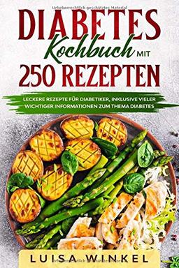 Diabetes Kochbuch mit 250 Rezepten: Leckere Rezepte für Diabetiker, inklusive vieler wichtiger Informationen zum Thema Diabetes.