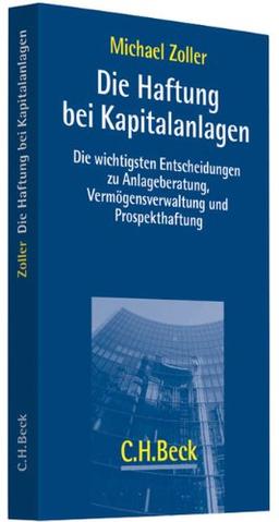 Die Haftung bei Kapitalanlagen: Die wichtigsten Entscheidungen zu Anlageberatung, Vermögensverwaltung und Prospekthaftung