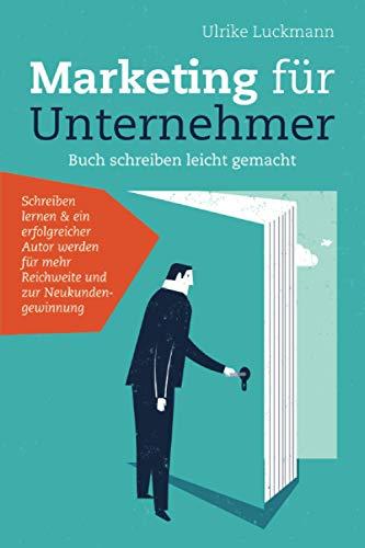 Marketing für Unternehmer - Buch schreiben leicht gemacht: Schreiben lernen & ein erfolgreicher Autor werden für mehr Reichweite und zur Neukundengewinnung