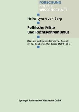 Politische Mitte und Rechtsextremismus: Diskurse Zu Fremdenfeindlicher Gewalt Im 12. Deutschen Bundestag (1990-1994) (Forschung Politik) (German Edition)