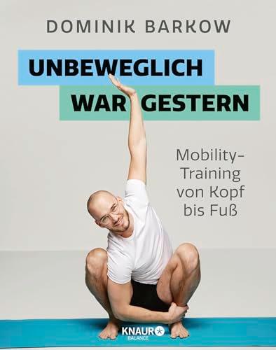 Unbeweglich war gestern: Mobility-Training von Kopf bis Fuß | Für Fitnessfans, Vielsitzer, Coachpotatoes und im Homeoffice Arbeitende