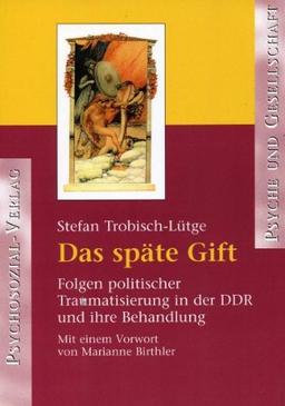 Das späte Gift: Folgen politischer Traumatisierung in der DDR und ihre Behandlung