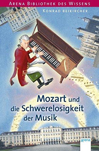 Mozart und die Schwerelosigkeit der Musik: Arena Bibliothek des Wissens. Lebendige Biographien: