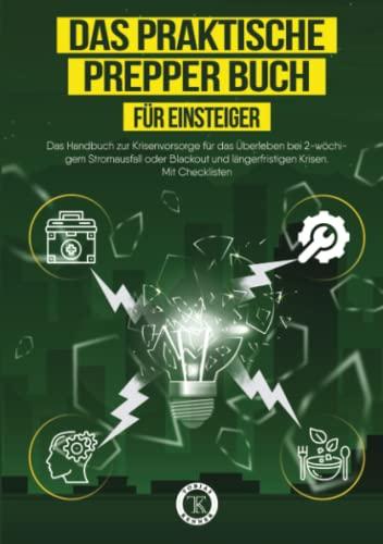 Das praktische PREPPER Buch für Einsteiger: Das Handbuch zur Krisenvorsorge für das Überleben bei 2-wöchigem Stromausfall oder Blackout und längerfristigen Krisen. Mit Checklisten