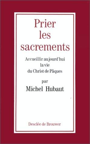 Prier les sacrements : accueillir aujourd'hui la vie du Christ de Pâques