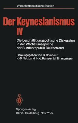 Der Keynesianismus IV: Die beschäftigungspolitische Diskussion in der Wachstumsepoche der Bundesrepublik Deutschland Dokumente und Analysen (Wirtschaftspolitische Studien)