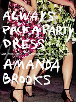 Always Pack a Party Dress: And Other Lessons Learned From a (Half) Life in Fashion