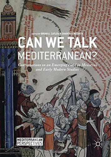 Can We Talk Mediterranean?: Conversations on an Emerging Field in Medieval and Early Modern Studies (Mediterranean Perspectives)