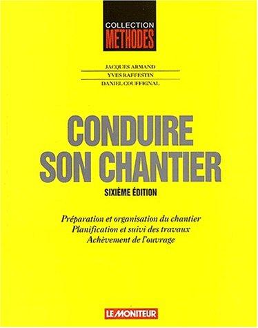 Conduire son chantier : préparation et organisation du chantier, planification et suivi des travaux, achèvement de l'ouvrage