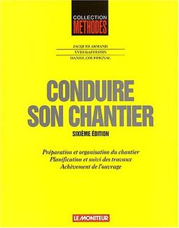 Conduire son chantier : préparation et organisation du chantier, planification et suivi des travaux, achèvement de l'ouvrage