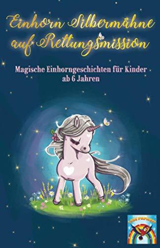 Einhorn Silbermähne auf Rettungsmission: Magische Einhorngeschichten für Kinder ab 6 Jahren: Mutmachgeschichten für Mädchen und Jungen über ... Achtsamkeit, Freundschaft und Ängste.