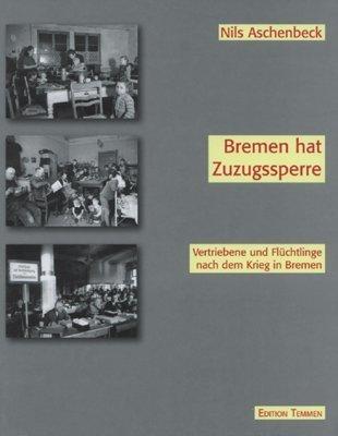 Bremen hat Zuzugssperre: Vertriebene und Flüchtlinge nach dem Krieg in Bremen