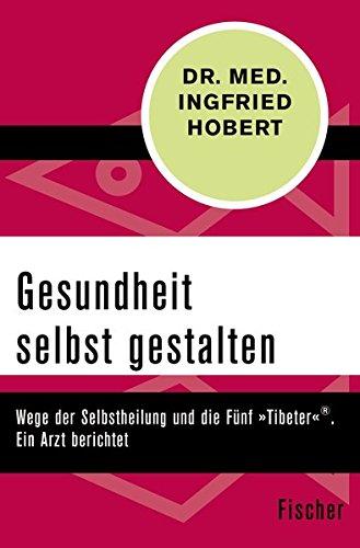 Gesundheit selbst gestalten: Wege der Selbstheilung und die Fünf »Tibeter«®. Ein Arzt berichtet