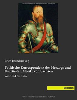 Politische Korrespondenz des Herzogs und Kurfuersten Moritz von Sachsen: von 1544 bis 1546