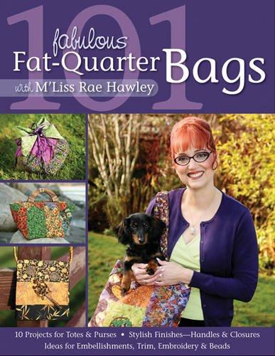 101 Fabulous Fat-Quarter Bags with M'Liss Rae Hawley: 10 Projects for Totes & Purses - Ideas for Embellishments, Trim, Embroidery & Beads - Stylish Finishes - Handles & Closures