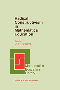 Radical Constructivism in Mathematics Education (Mathematics Education Library, 7, Band 7)