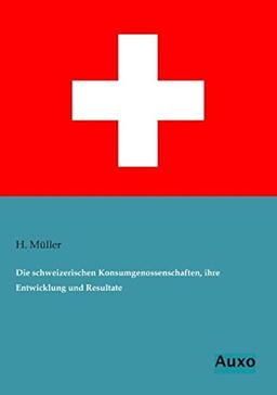 Die schweizerischen Konsumgenossenschaften, ihre Entwicklung und Resultate