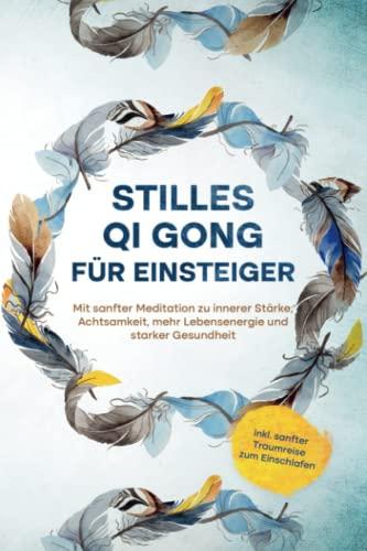 Stilles Qi Gong für Einsteiger: Mit sanfter Meditation zu innerer Stärke, Achtsamkeit, mehr Lebensenergie und starker Gesundheit | inkl. sanfter Traumreise zum Einschlafen