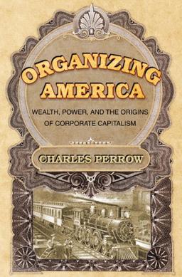 Organizing America: Wealth, Power, and the Origins of Corporate Capitalism