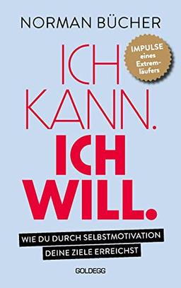 Ich kann. Ich will.: Wie du durch Selbstmotivation alle deine Ziele erreichst. - Impulse eines Extremläufers