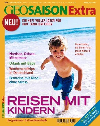 Geo Saison Reisen mit Kindern. GEO Saison Extra. Ein Heft voller Ideen für Ihre Familienferien: 17/2006