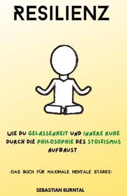 Resilienz- Wie du Gelassenheit und innere Ruhe durch die Philosophie des Stoizismus aufbaust. Das Buch für maximale mentale Stärke