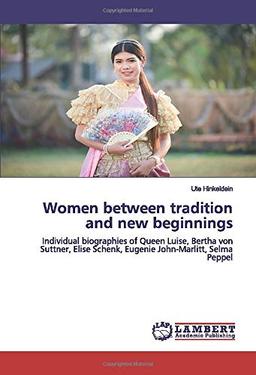 Women between tradition and new beginnings: Individual biographies of Queen Luise, Bertha von Suttner, Elise Schenk, Eugenie John-Marlitt, Selma Peppel