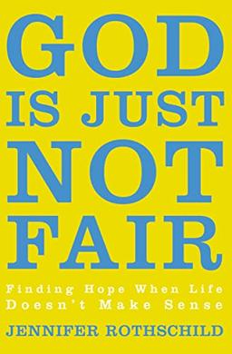 God Is Just Not Fair: Finding Hope When Life Doesn’t Make Sense